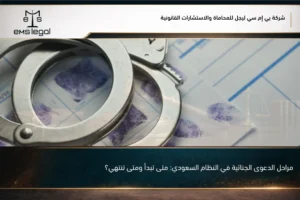 مراحل الدعوى الجنائية في النظام السعودي: متى تبدأ ومتى تنتهي؟